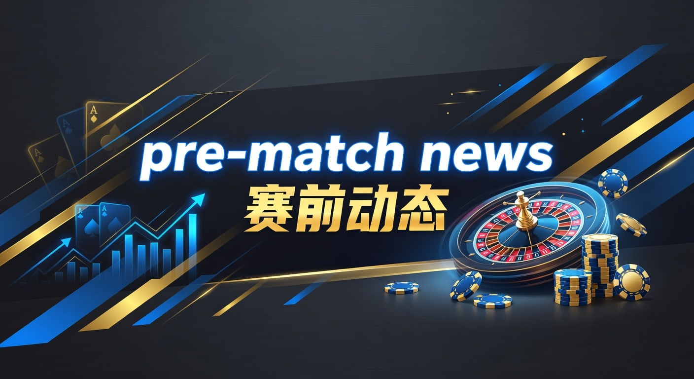 pre-match news 赛前动态：2026年解读与实战要点